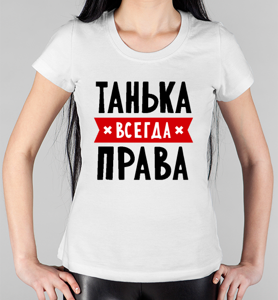 Женская футболка "Танька всегда права"