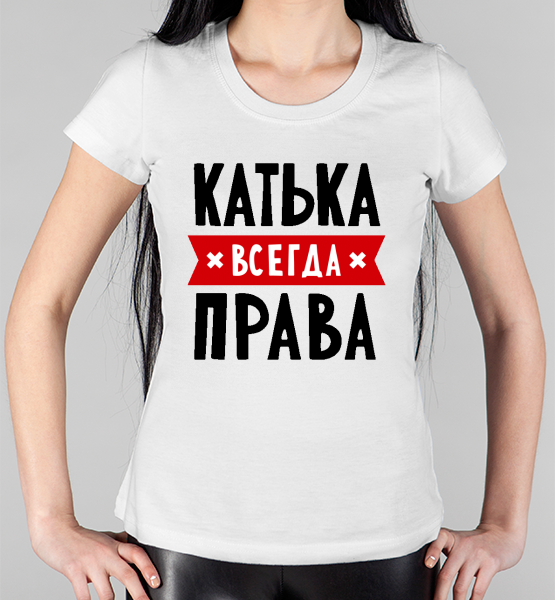 Женская футболка "Катька всегда права"