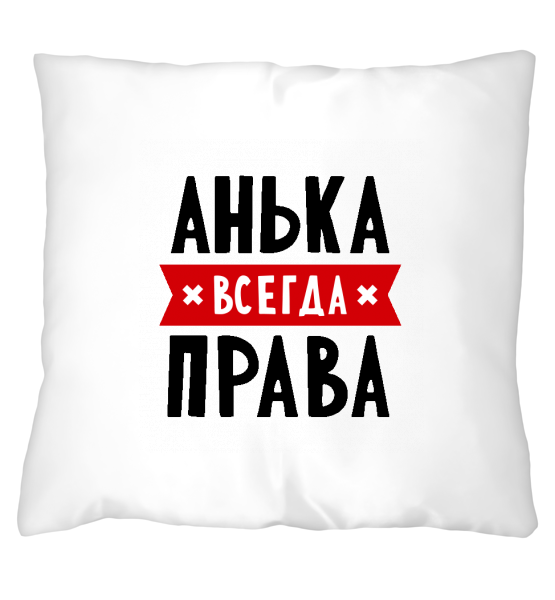 Фото ксюша всегда права Подушка "Анька всегда права" - купить в Минске, заказать с доставкой