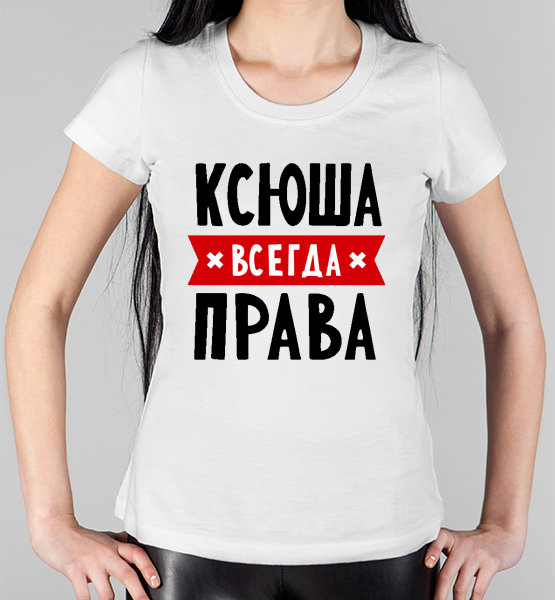 Женская футболка "Ксюша всегда права"